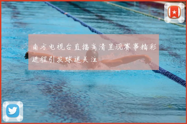 南方电视台直播高清呈现赛事精彩进程引发球迷关注